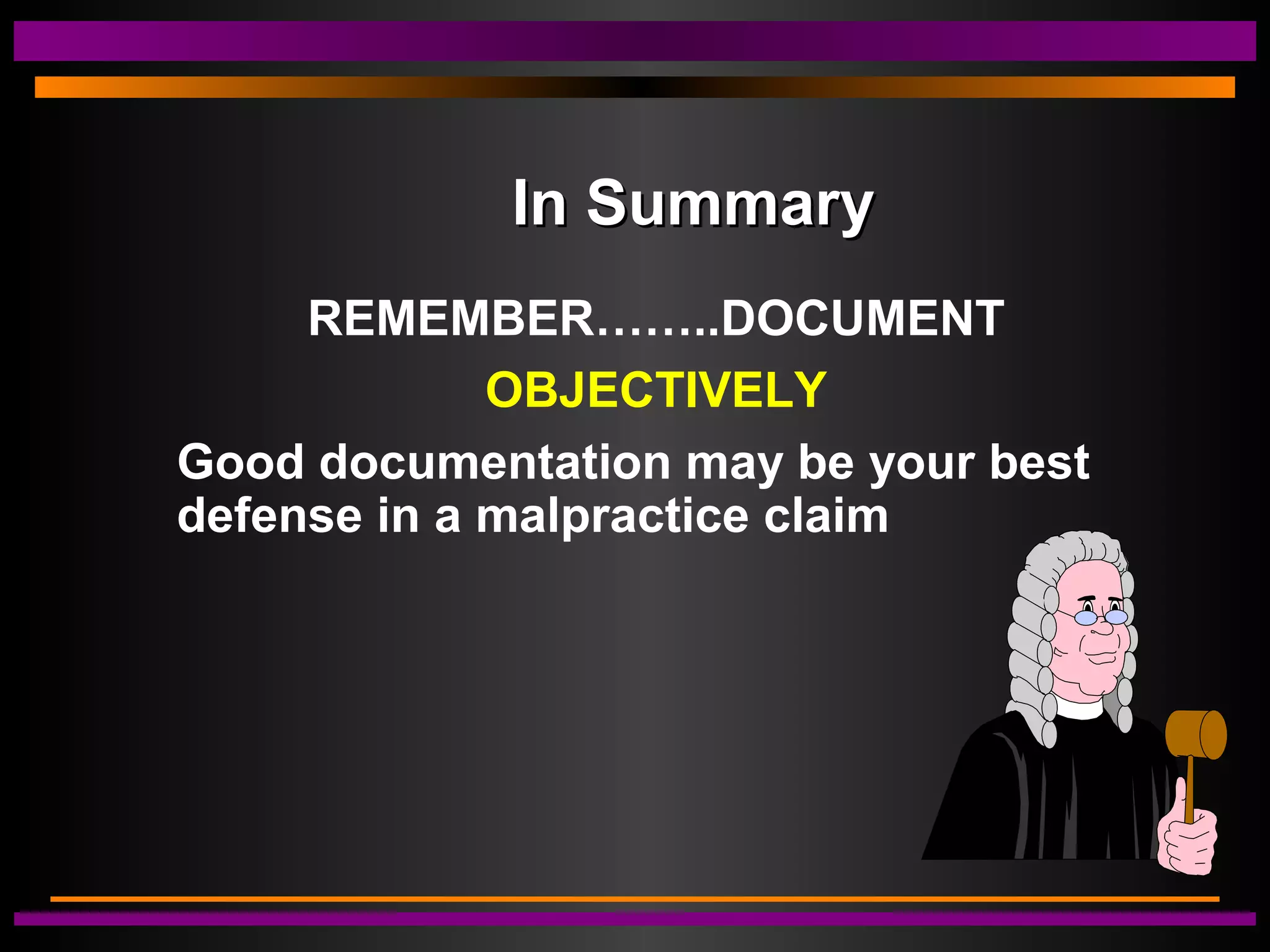 In SummaryIn Summary
REMEMBER……..DOCUMENT
OBJECTIVELY
Good documentation may be your best
defense in a malpractice claim
 