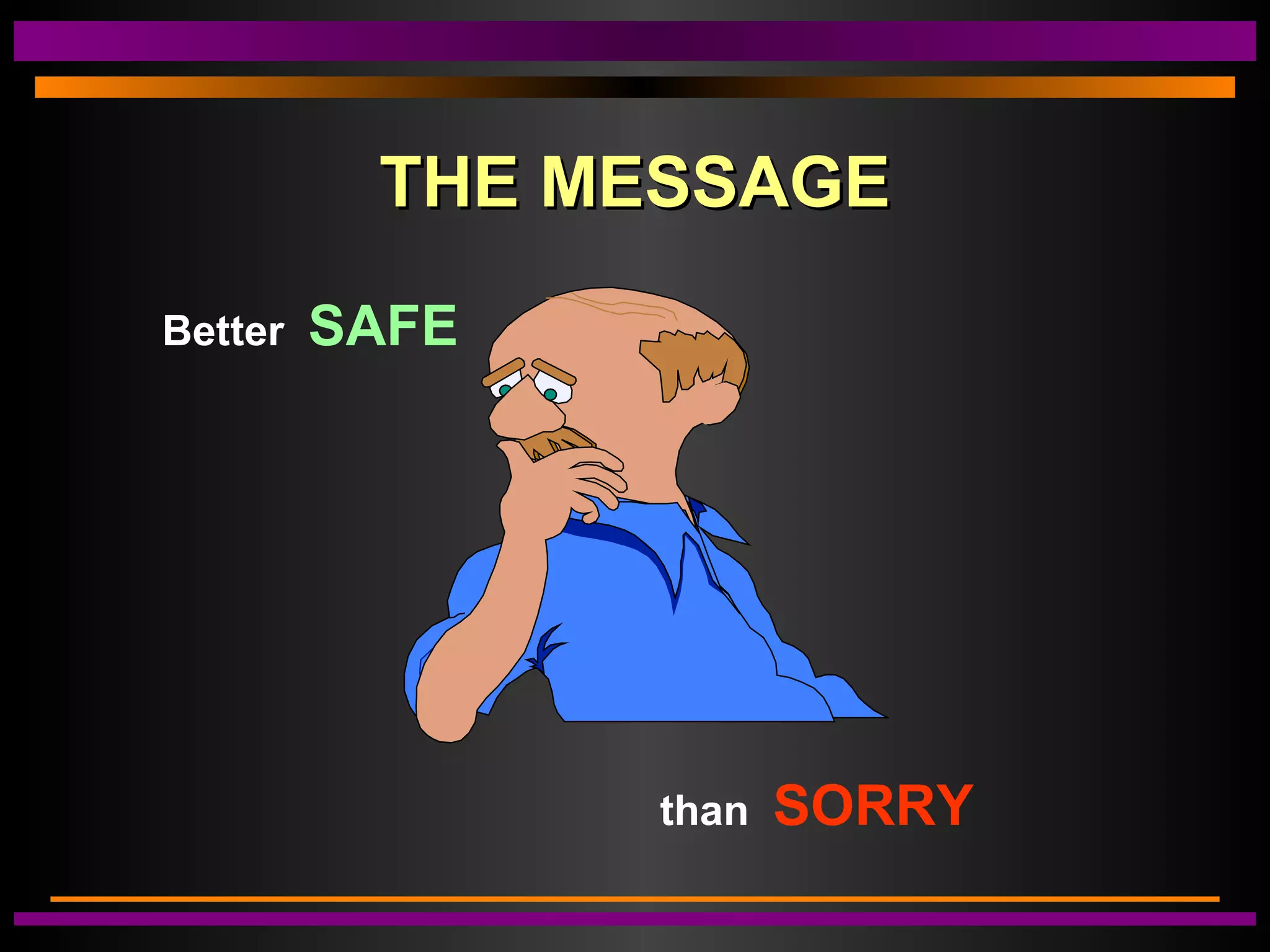 THE MESSAGETHE MESSAGE
Better SAFE
than SORRY
 