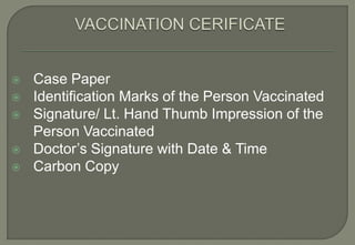    Case Paper
   Identification Marks of the Person Vaccinated
   Signature/ Lt. Hand Thumb Impression of the
    Person Vaccinated
   Doctor’s Signature with Date & Time
   Carbon Copy
 