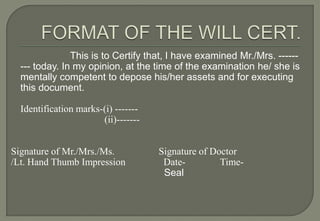 This is to Certify that, I have examined Mr./Mrs. ------
  --- today. In my opinion, at the time of the examination he/ she is
  mentally competent to depose his/her assets and for executing
  this document.

  Identification marks-(i) -------
                       (ii)-------


Signature of Mr./Mrs./Ms.            Signature of Doctor
/Lt. Hand Thumb Impression            Date-         Time-
                                      Seal
 