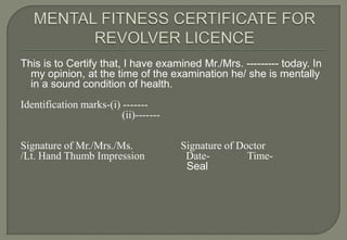 This is to Certify that, I have examined Mr./Mrs. --------- today. In
  my opinion, at the time of the examination he/ she is mentally
  in a sound condition of health.
Identification marks-(i) -------
                         (ii)-------

Signature of Mr./Mrs./Ms.              Signature of Doctor
/Lt. Hand Thumb Impression              Date-         Time-
                                        Seal
 