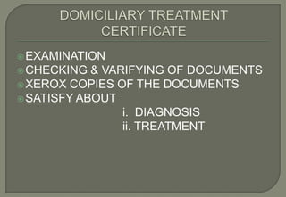  EXAMINATION
 CHECKING  & VARIFYING OF DOCUMENTS
 XEROX COPIES OF THE DOCUMENTS
 SATISFY ABOUT
                 i. DIAGNOSIS
                 ii. TREATMENT
 