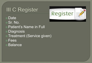  Date
 Sr.No.
 Patient’s Name in Full
 Diagnosis
 Treatment (Service given)
 Fees
 Balance
 