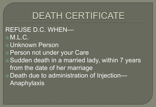 REFUSE D.C. WHEN—
 M.L.C.
 Unknown Person
 Person not under your Care
 Sudden death in a married lady, within 7 years
  from the date of her marriage
 Death due to administration of Injection---
  Anaphylaxis
 