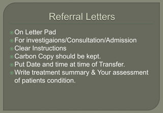  On  Letter Pad
 For investigaions/Consultation/Admission
 Clear Instructions
 Carbon Copy should be kept.
 Put Date and time at time of Transfer.
 Write treatment summary & Your assessment
  of patients condition.
 