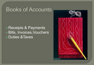  Receipts   & Payments
 Bills, Invoices,Vouchers
 Duties &Taxes
 