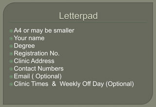  A4  or may be smaller
 Your name
 Degree
 Registration No.
 Clinic Address
 Contact Numbers
 Email ( Optional)
 Clinic Times & Weekly Off Day (Optional)
 