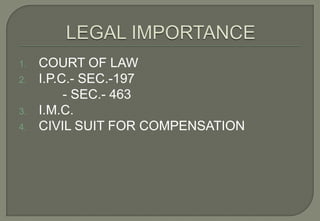 1.   COURT OF LAW
2.   I.P.C.- SEC.-197
          - SEC.- 463
3.   I.M.C.
4.   CIVIL SUIT FOR COMPENSATION
 