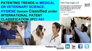 http://www.techcorplegal.com
Email us: info@techcorplegal.com
Follow Us
PATENTING TRENDS in MEDICAL
OR VETERINARY SCIENCE;
HYGIENE Domain Classified under
INTERNATIONAL PATENT
CLASSIFICATION (IPC) A61
 