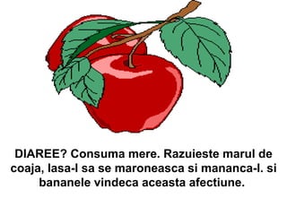 DIAREE? Consuma mere. Razuieste marul de coaja, lasa-l sa se maroneasca si mananca-l. si bananele vindeca aceasta afectiune.  