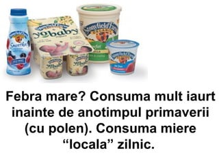 Febra mare? Consuma mult iaurt inainte de anotimpul primaverii (cu polen). Consuma miere “locala” zilnic.  
