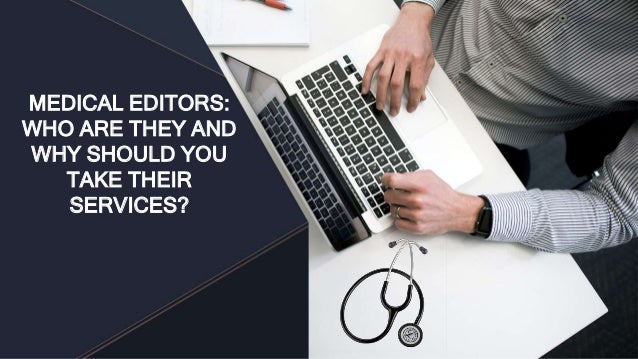 MEDICAL EDITORS:
WHO ARE THEY AND
WHY SHOULD YOU
TAKE THEIR
SERVICES?
 