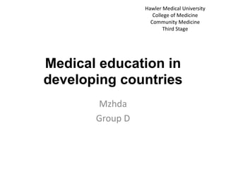 Medical education in
developing countries
Mzhda
Group D
Hawler Medical University
College of Medicine
Community Medicine
Third Stage
 