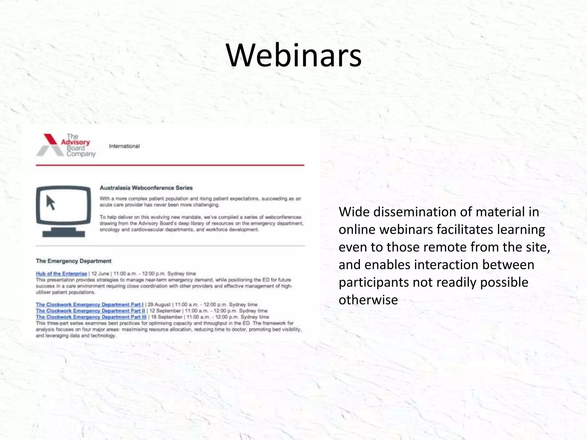 Webinars
Wide dissemination of material in
online webinars facilitates learning
even to those remote from the site,
and enables interaction between
participants not readily possible
otherwise
 