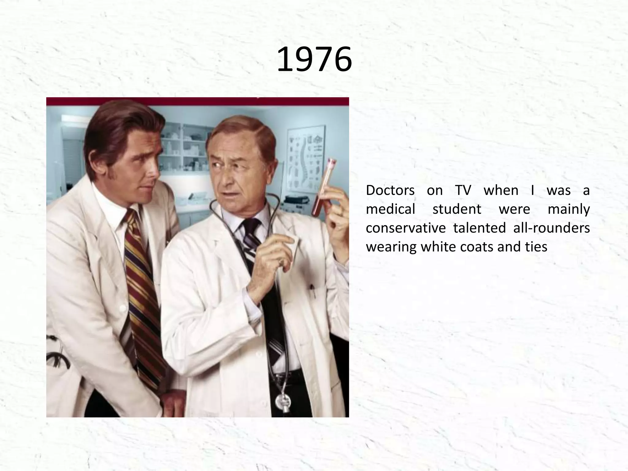 1976
Doctors on TV when I was a
medical student were mainly
conservative talented all-rounders
wearing white coats and ties
 