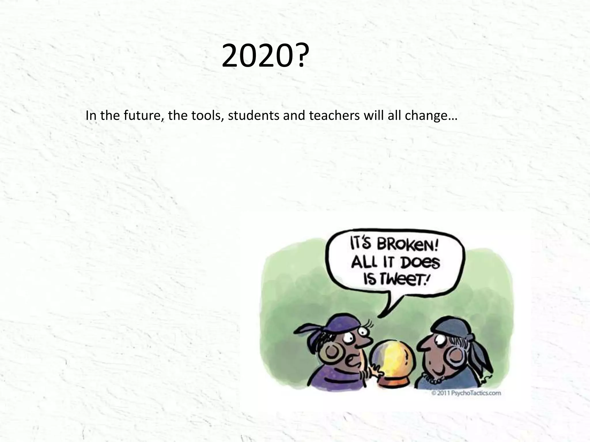 2020?
In the future, the tools, students and teachers will all change…
 