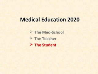 Medical Education 2020
 The Med-School
 The Teacher
 The Student
 