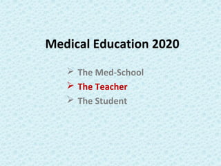 Medical Education 2020
 The Med-School
 The Teacher
 The Student
 