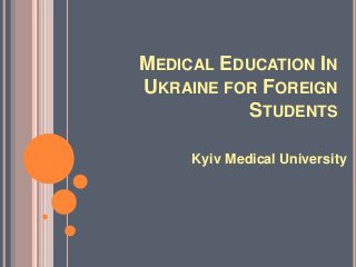 MEDICAL EDUCATION IN
UKRAINE FOR FOREIGN
STUDENTS
Kyiv Medical University
 