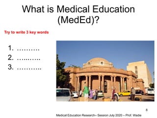 What is Medical Education
(MedEd)?
1. ……….
2. …...…..
3. ………..
Medical Education Research– Session July 2020 – Prof. Wadie
8
Try to write 3 key words
 