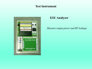 Test Instrument


          ESU Analyser


        Measure output power and RF leakage
 