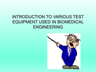 INTRODUCTION TO VARIOUS TEST
EQUIPMENT USED IN BIOMEDICAL
       ENGINEERING
 