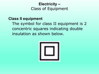 Electricity –
           Class of Equipment

Class II equipment
  The symbol for class II equipment is 2
  concentric squares indicating double
  insulation as shown below.
 