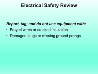 Electrical Safety Review


Report, tag, and do not use equipment with:
• Frayed wires or cracked insulation
• Damaged plugs or missing ground prongs
 