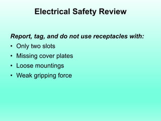 Electrical Safety Review

Report, tag, and do not use receptacles with:
• Only two slots
• Missing cover plates
• Loose mountings
• Weak gripping force
 