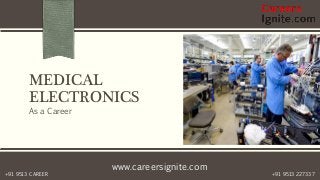 www.careersignite.com
+91 9513 227337+91 9513 CAREER
MEDICAL
ELECTRONICS
As a Career
 