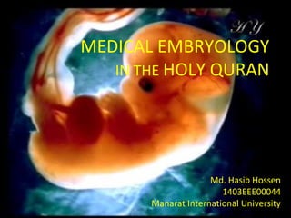 Medical Embryology in
the Holy Quran
MEDICAL EMBRYOLOGY
IN THE HOLY QURAN
Md. Hasib Hossen
1403EEE00044
Manarat International University
 