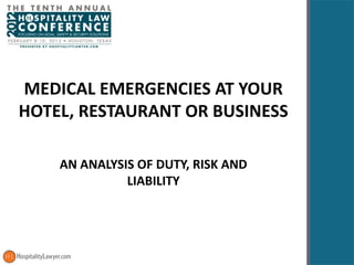 MEDICAL EMERGENCIES AT YOUR HOTEL, RESTAURANT OR BUSINESS AN ANALYSIS OF DUTY, RISK AND LIABILITY 