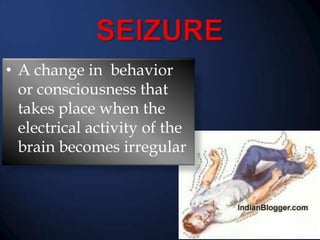 • A change in behavior
or consciousness that
takes place when the
electrical activity of the
brain becomes irregular

 