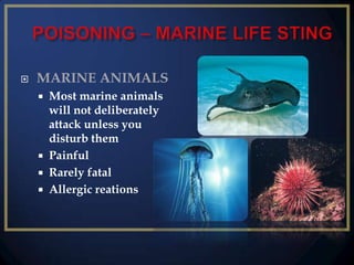 

MARINE ANIMALS
Most marine animals
will not deliberately
attack unless you
disturb them
 Painful
 Rarely fatal
 Allergic reations


 