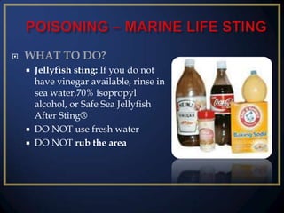 

WHAT TO DO?





Jellyfish sting: If you do not
have vinegar available, rinse in
sea water,70% isopropyl
alcohol, or Safe Sea Jellyfish
After Sting®
DO NOT use fresh water
DO NOT rub the area

 