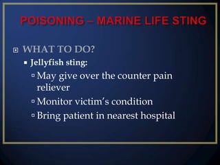 

WHAT TO DO?


Jellyfish sting:

 May give over the counter pain

reliever
 Monitor victim’s condition
 Bring patient in nearest hospital

 