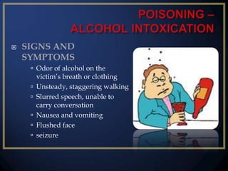 

SIGNS AND
SYMPTOMS
 Odor of alcohol on the






victim’s breath or clothing
Unsteady, staggering walking
Slurred speech, unable to
carry conversation
Nausea and vomiting
Flushed face
seizure

 
