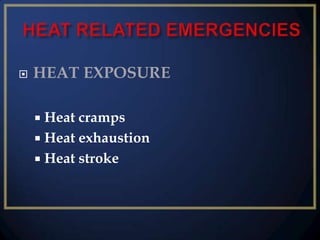 

HEAT EXPOSURE
Heat cramps
 Heat exhaustion
 Heat stroke


 