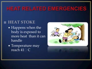 

HEAT STOKE
Happens when the
body is exposed to
more heat than it can
handle
 Temperature may
reach 41ᵒC


 