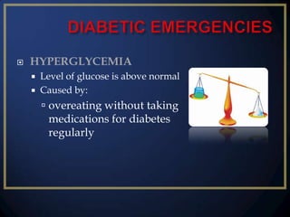 

HYPERGLYCEMIA



Level of glucose is above normal
Caused by:

 overeating without taking
medications for diabetes
regularly

 