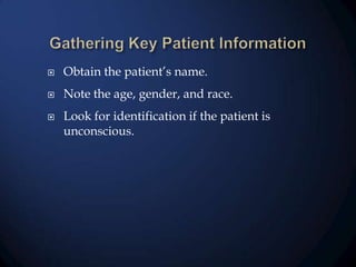 

Obtain the patient’s name.



Note the age, gender, and race.



Look for identification if the patient is
unconscious.

 