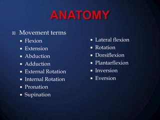 

Movement terms
Flexion
 Extension
 Abduction
 Adduction
 External Rotation
 Internal Rotation
 Pronation
 Supination


Lateral flexion
 Rotation
 Dorsiflexion
 Plantarflexion
 Inversion
 Eversion


 