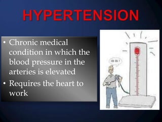 • Chronic medical
condition in which the
blood pressure in the
arteries is elevated
• Requires the heart to
work

 