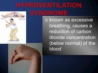 

known as excessive
breathing, causes a
reduction of carbon
dioxide concentration
(below normal) of the
blood

 