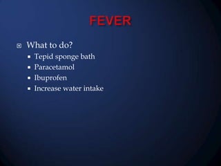 

What to do?





Tepid sponge bath
Paracetamol
Ibuprofen
Increase water intake

 