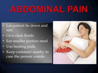 • Let patient lie down and
rest
• Give clear fluids
• Eat smaller portion meal
• Use heating pads
• Keep container nearby in
case the person vomits

 