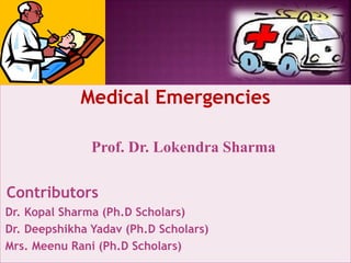 Medical Emergencies
Prof. Dr. Lokendra Sharma
Contributors
Dr. Kopal Sharma (Ph.D Scholars)
Dr. Deepshikha Yadav (Ph.D Scholars)
Mrs. Meenu Rani (Ph.D Scholars)
 