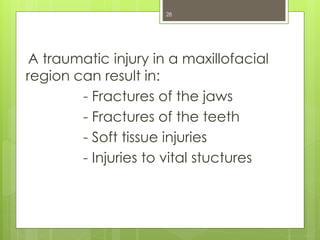 A traumatic injury in a maxillofacial
region can result in:
- Fractures of the jaws
- Fractures of the teeth
- Soft tissue injuries
- Injuries to vital stuctures
28
 