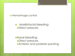  Hemorrhage control
 Maxillofacial bleeding:
Direct pressure.
Nasal bleeding:
Direct pressure.
Anterior and posterior packing.
30
 