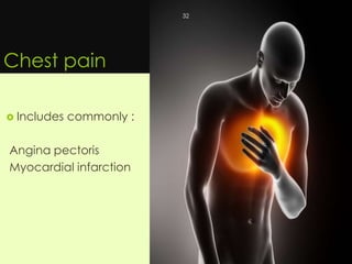 Chest pain
 Includes commonly :
Angina pectoris
Myocardial infarction
32
 